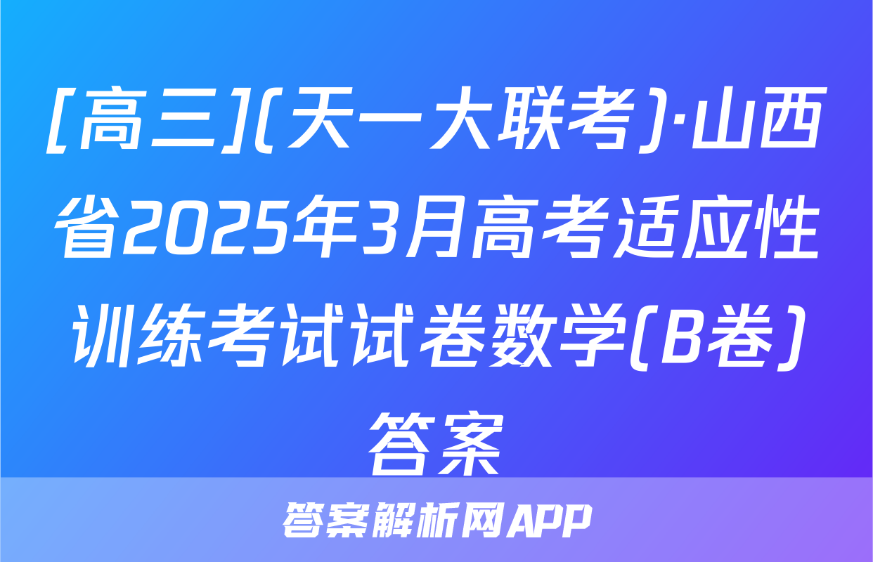 [高三](天一大联考)·山西省2025年3月高考适应性训练考试试卷数学(B卷)答案
