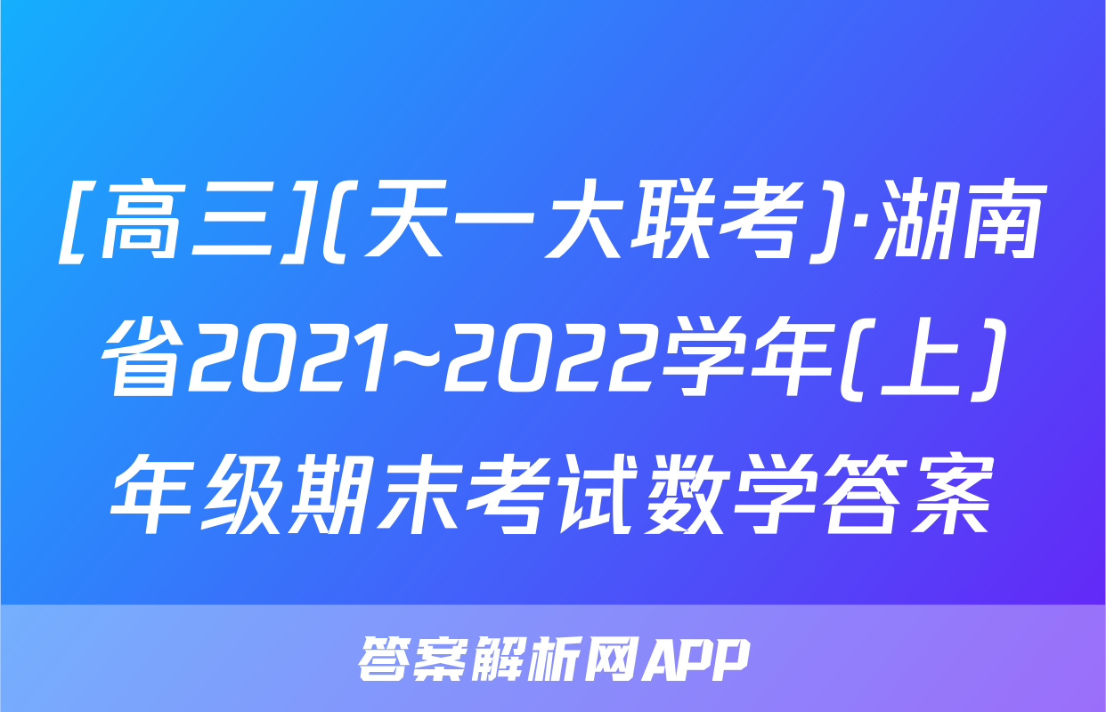 [高三](天一大联考)·湖南省2021~2022学年(上)年级期末考试数学答案