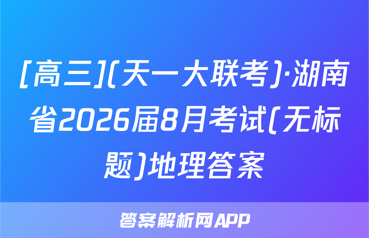 [高三](天一大联考)·湖南省2026届8月考试(无标题)地理答案