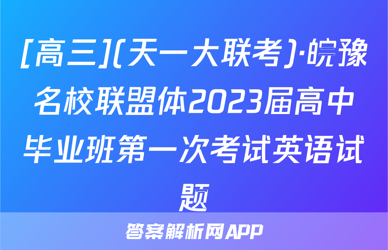 [高三](天一大联考)·皖豫名校联盟体2023届高中毕业班第一次考试英语试题