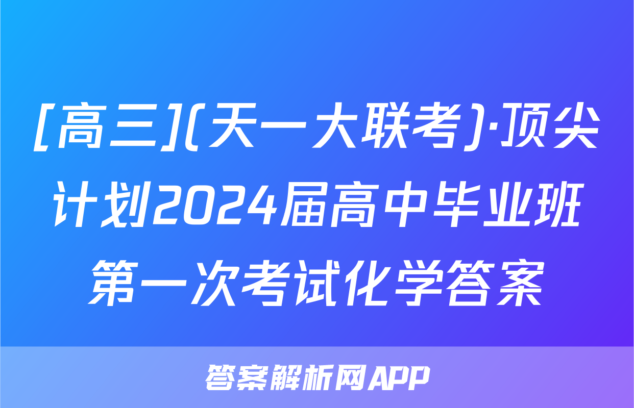 [高三](天一大联考)·顶尖计划2024届高中毕业班第一次考试化学答案