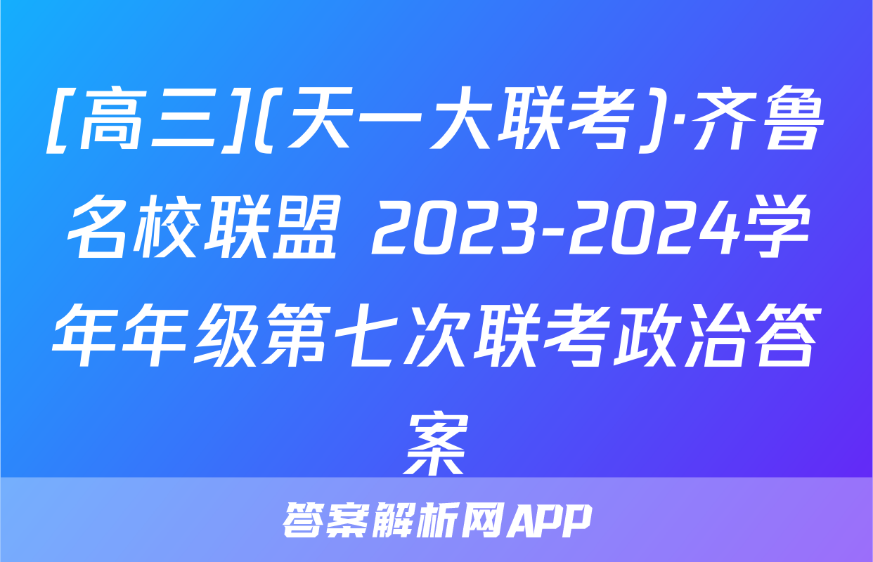 [高三](天一大联考)·齐鲁名校联盟 2023-2024学年年级第七次联考政治答案