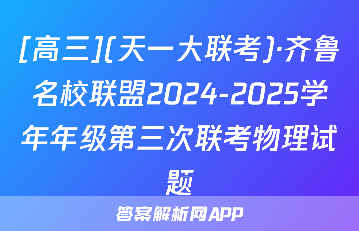 [高三](天一大联考)·齐鲁名校联盟2024-2025学年年级第三次联考物理试题
