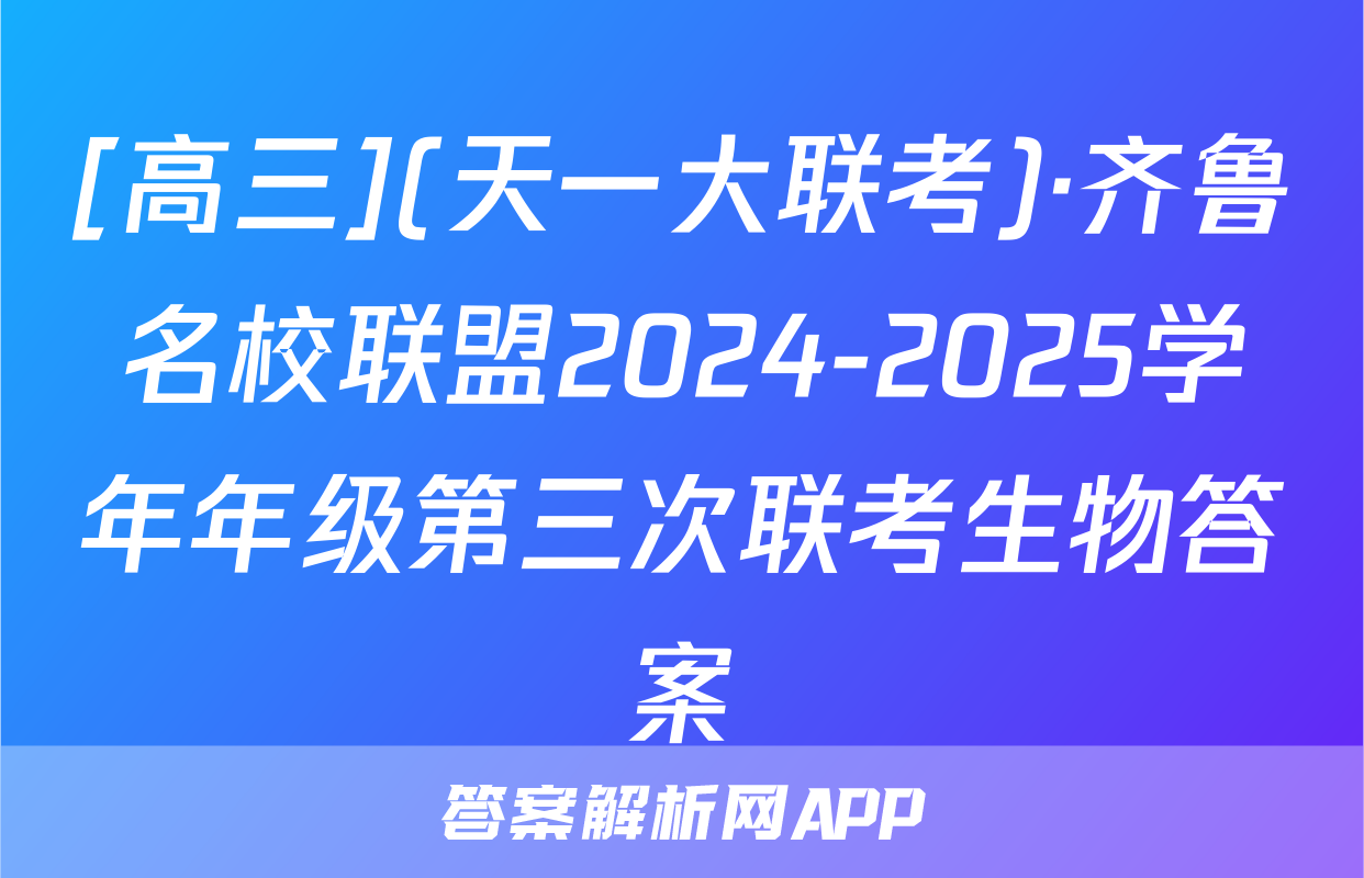 [高三](天一大联考)·齐鲁名校联盟2024-2025学年年级第三次联考生物答案