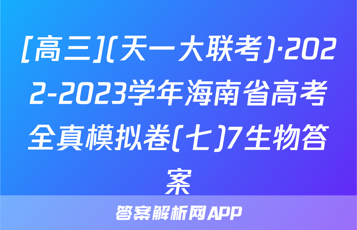 [高三](天一大联考)·2022-2023学年海南省高考全真模拟卷(七)7生物答案