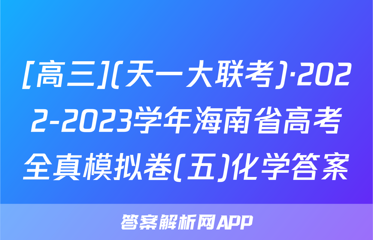 [高三](天一大联考)·2022-2023学年海南省高考全真模拟卷(五)化学答案