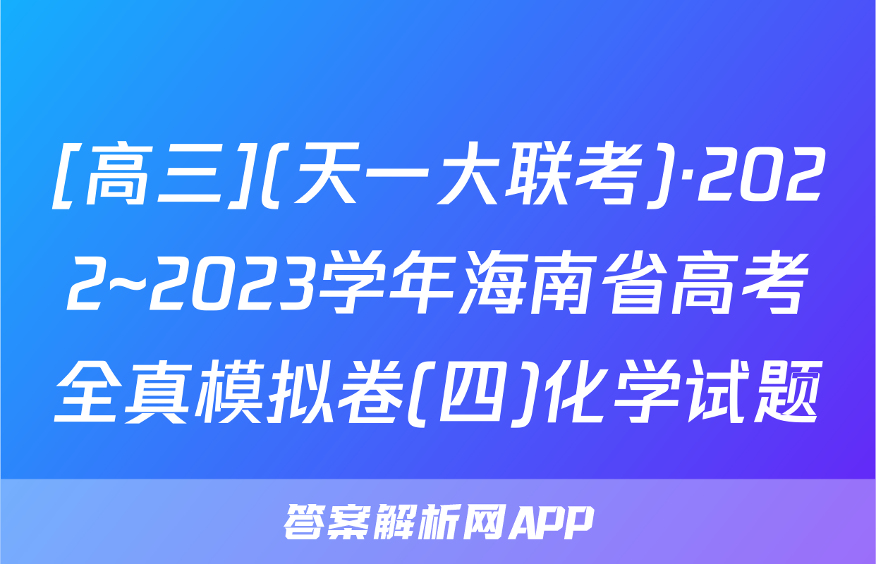 [高三](天一大联考)·2022~2023学年海南省高考全真模拟卷(四)化学试题