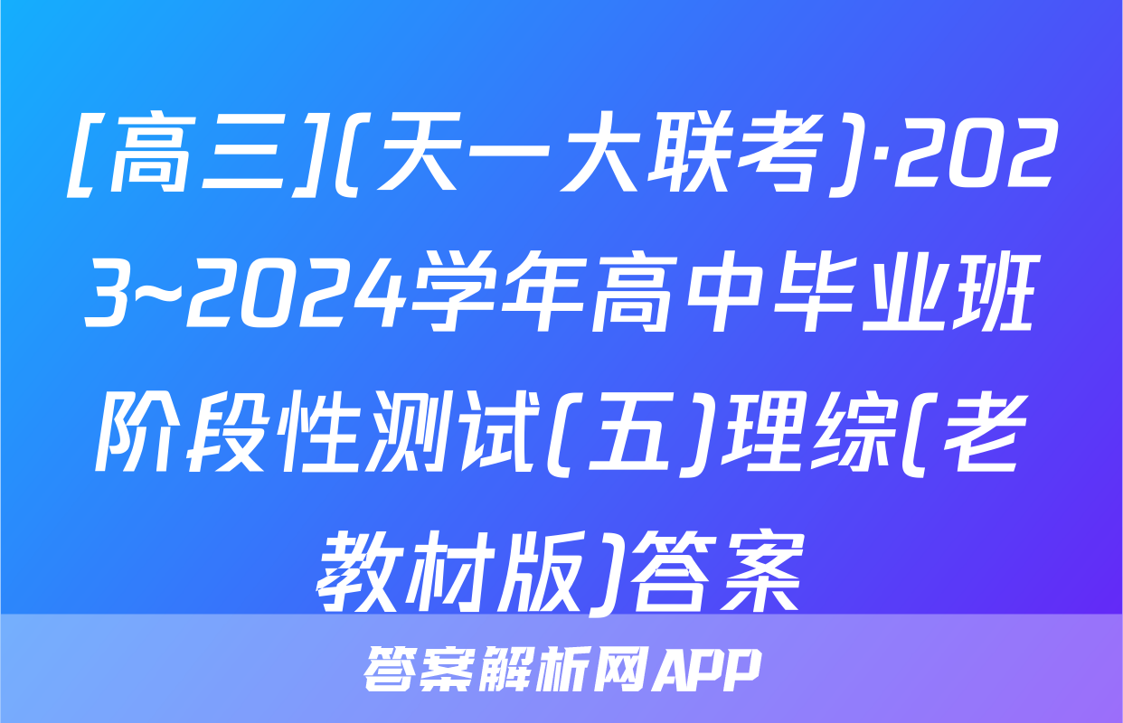 [高三](天一大联考)·2023~2024学年高中毕业班阶段性测试(五)理综(老教材版)答案