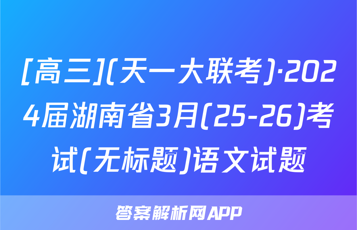 [高三](天一大联考)·2024届湖南省3月(25-26)考试(无标题)语文试题