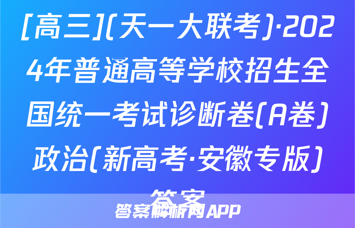 [高三](天一大联考)·2024年普通高等学校招生全国统一考试诊断卷(A卷)政治(新高考·安徽专版)答案