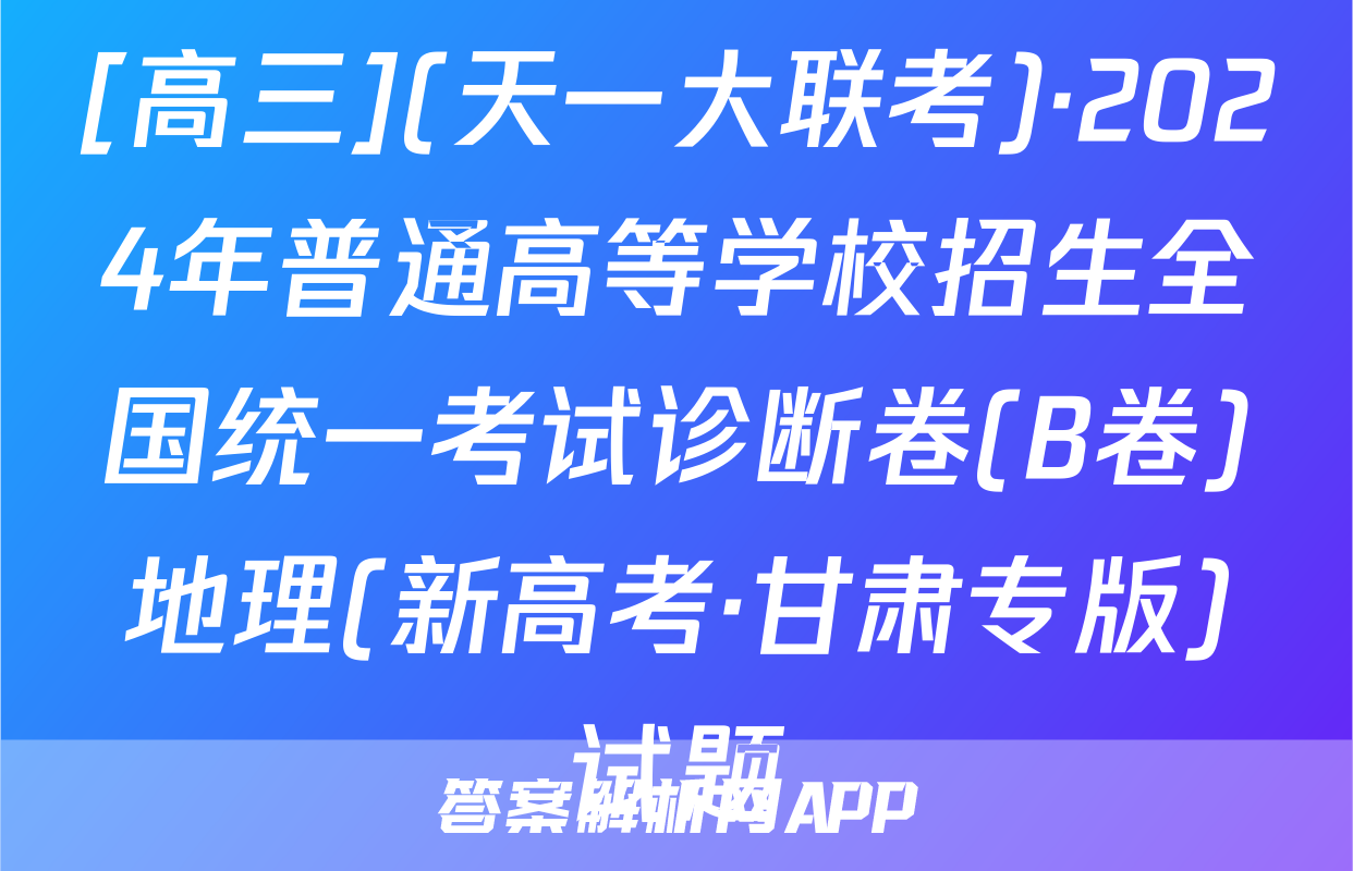 [高三](天一大联考)·2024年普通高等学校招生全国统一考试诊断卷(B卷)地理(新高考·甘肃专版)试题