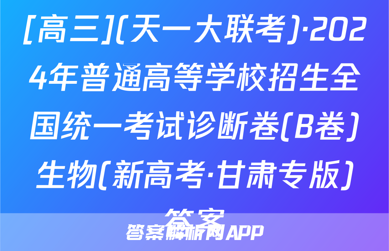 [高三](天一大联考)·2024年普通高等学校招生全国统一考试诊断卷(B卷)生物(新高考·甘肃专版)答案