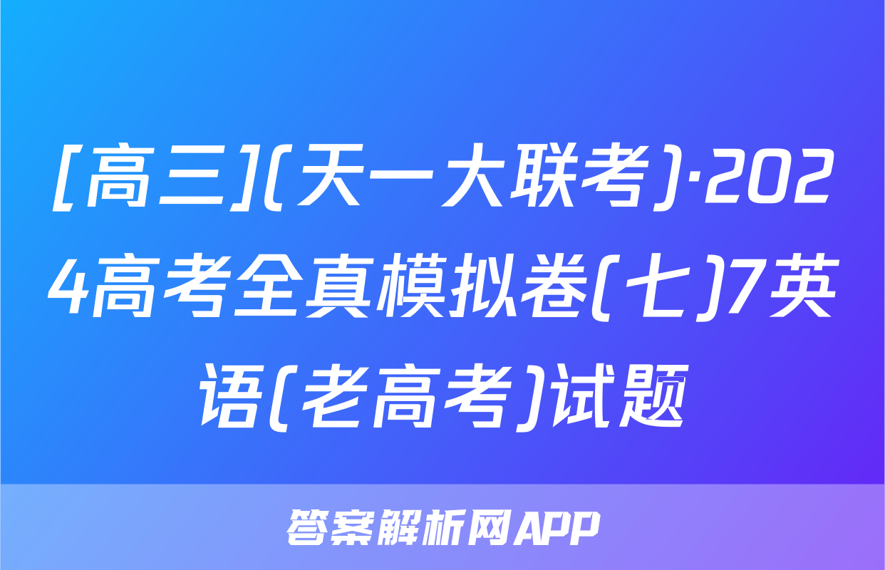 [高三](天一大联考)·2024高考全真模拟卷(七)7英语(老高考)试题