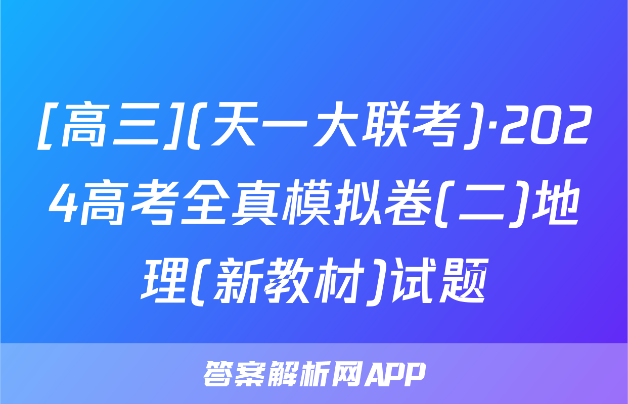 [高三](天一大联考)·2024高考全真模拟卷(二)地理(新教材)试题