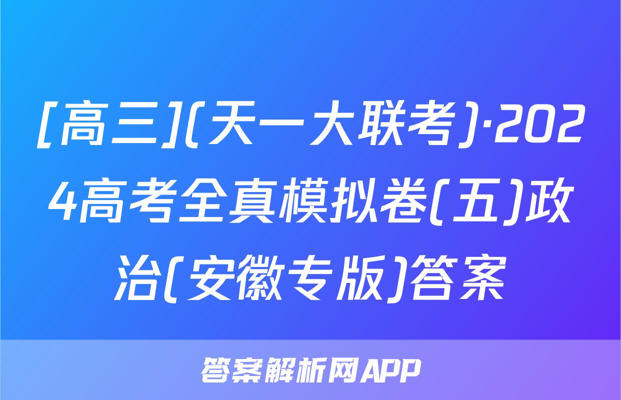 [高三](天一大联考)·2024高考全真模拟卷(五)政治(安徽专版)答案