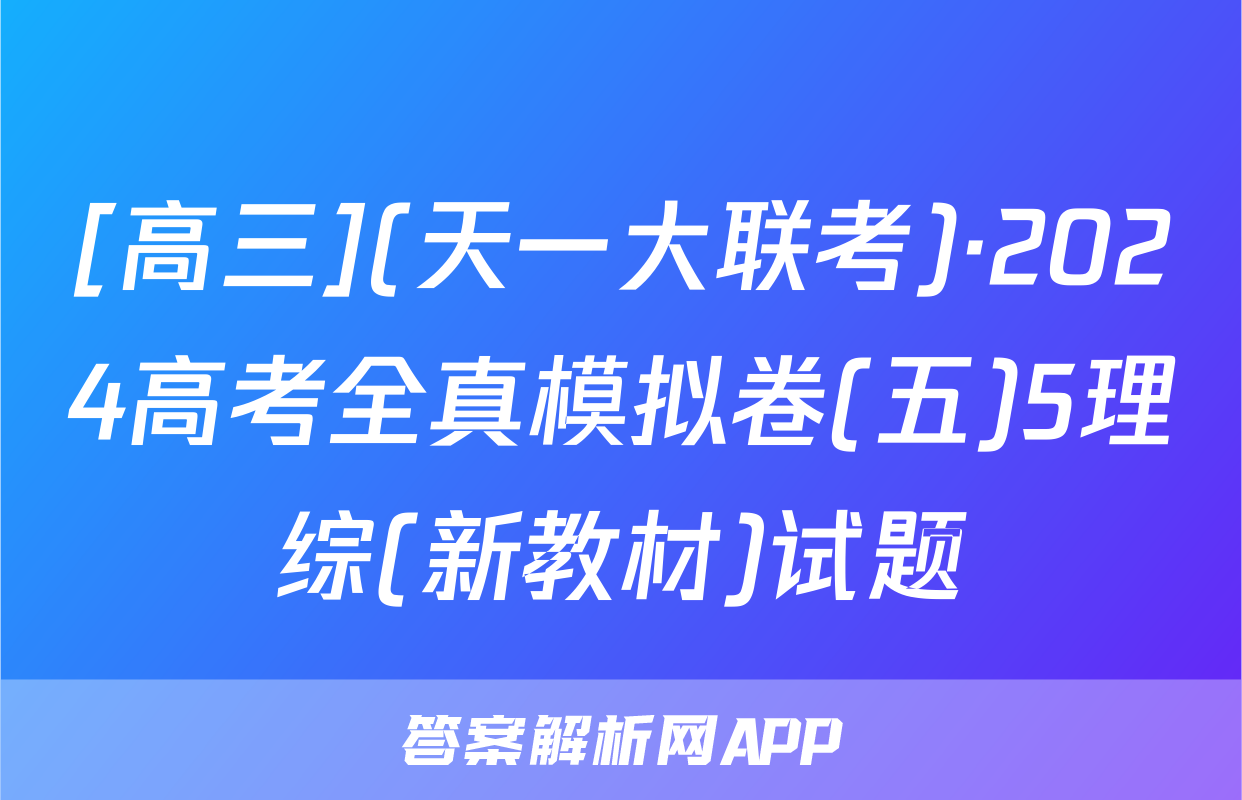 [高三](天一大联考)·2024高考全真模拟卷(五)5理综(新教材)试题