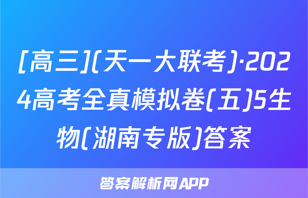 [高三](天一大联考)·2024高考全真模拟卷(五)5生物(湖南专版)答案