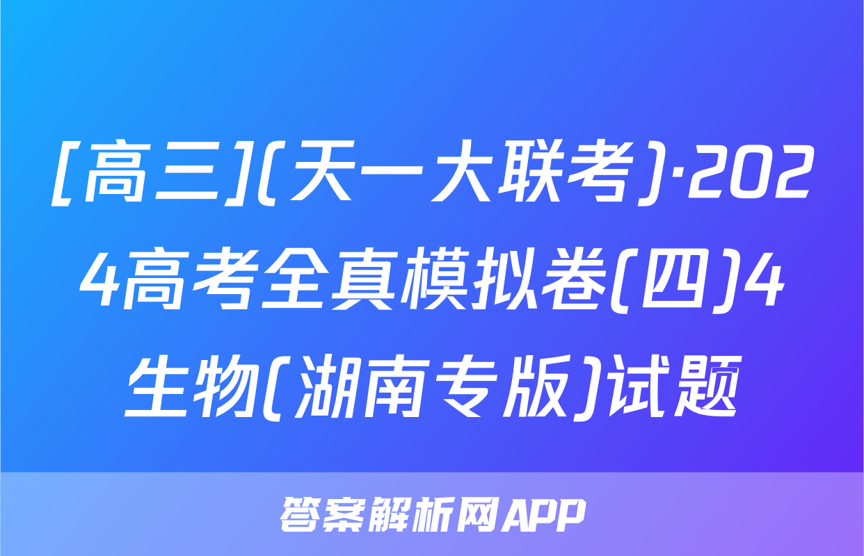 [高三](天一大联考)·2024高考全真模拟卷(四)4生物(湖南专版)试题