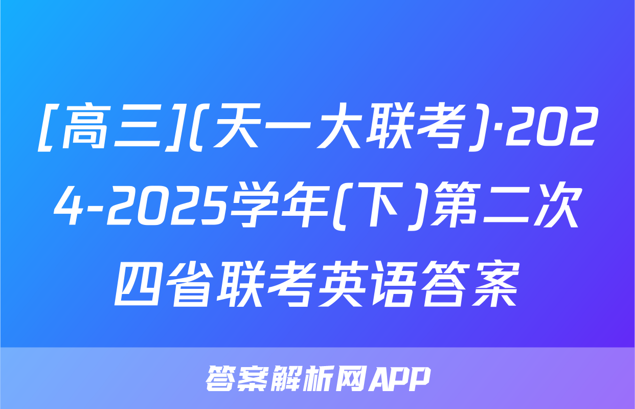 [高三](天一大联考)·2024-2025学年(下)第二次四省联考英语答案