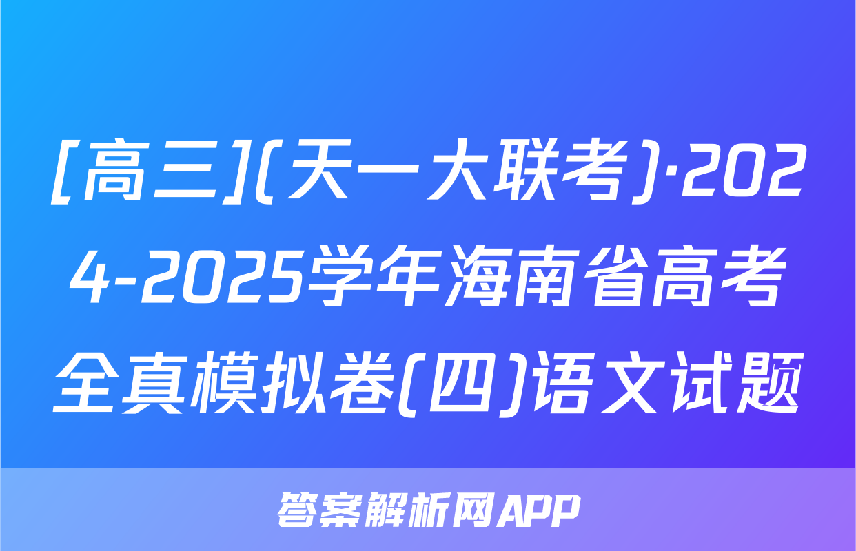 [高三](天一大联考)·2024-2025学年海南省高考全真模拟卷(四)语文试题
