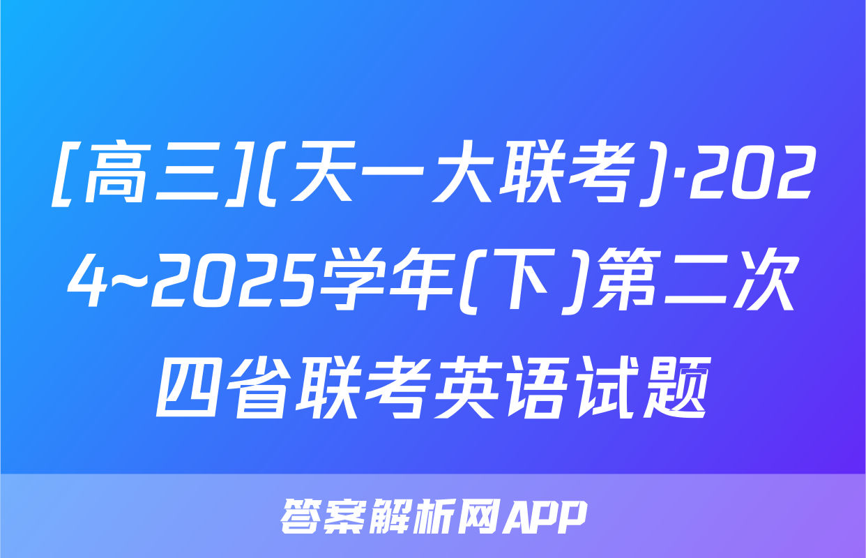 [高三](天一大联考)·2024~2025学年(下)第二次四省联考英语试题