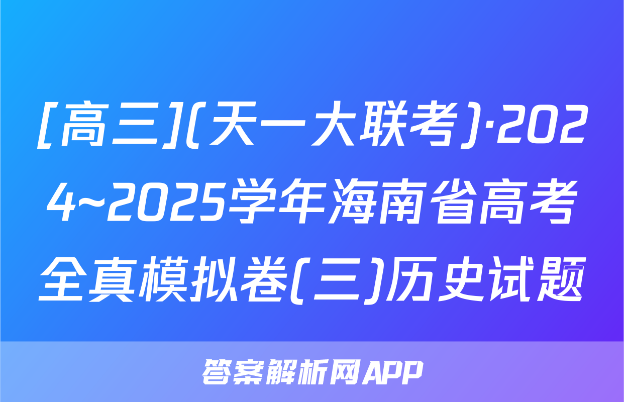 [高三](天一大联考)·2024~2025学年海南省高考全真模拟卷(三)历史试题
