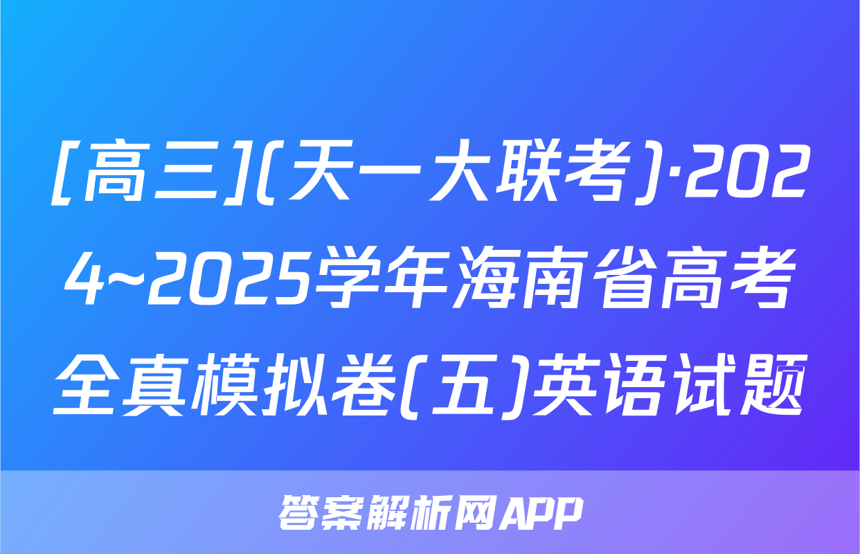[高三](天一大联考)·2024~2025学年海南省高考全真模拟卷(五)英语试题