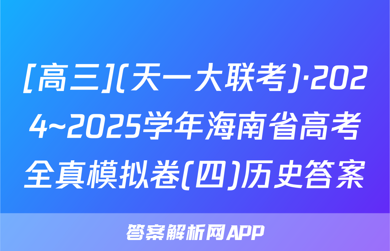 [高三](天一大联考)·2024~2025学年海南省高考全真模拟卷(四)历史答案