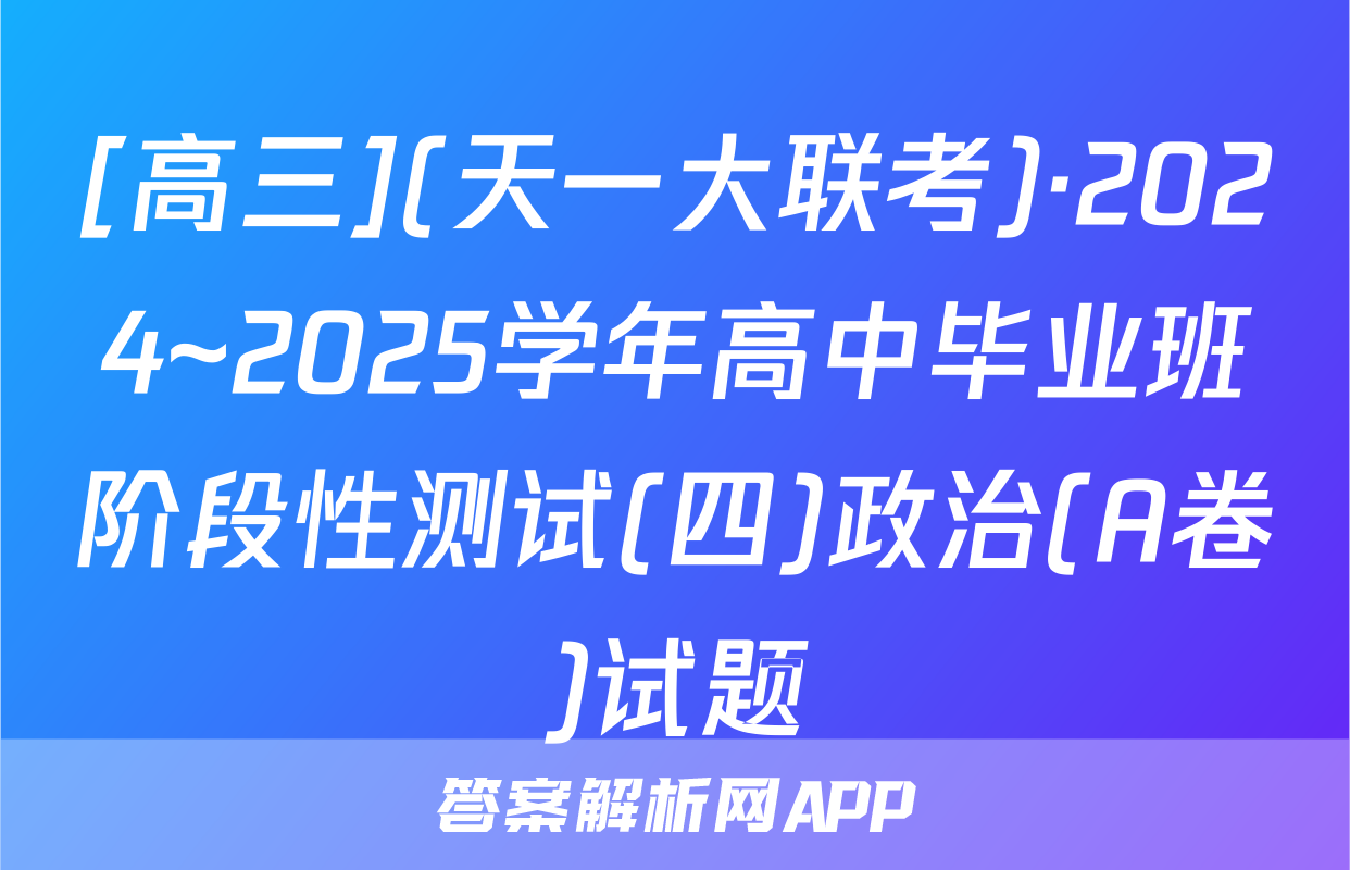 [高三](天一大联考)·2024~2025学年高中毕业班阶段性测试(四)政治(A卷)试题