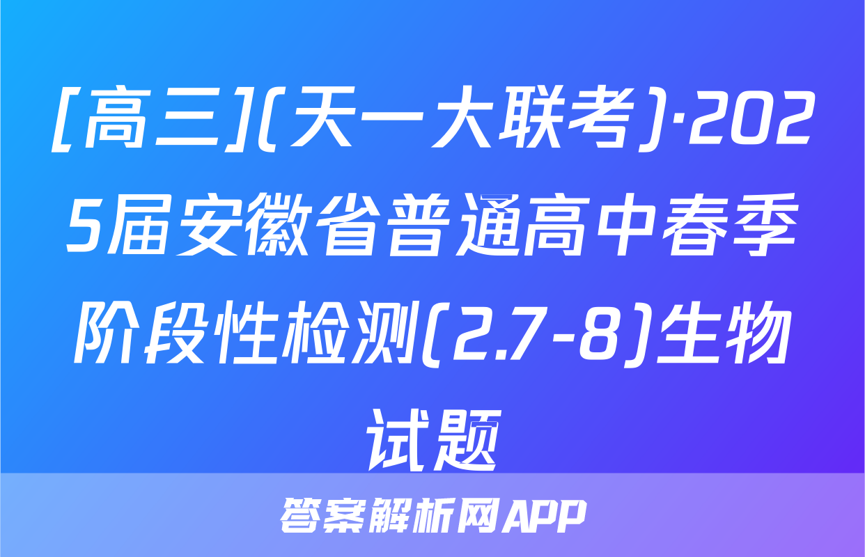 [高三](天一大联考)·2025届安徽省普通高中春季阶段性检测(2.7-8)生物试题