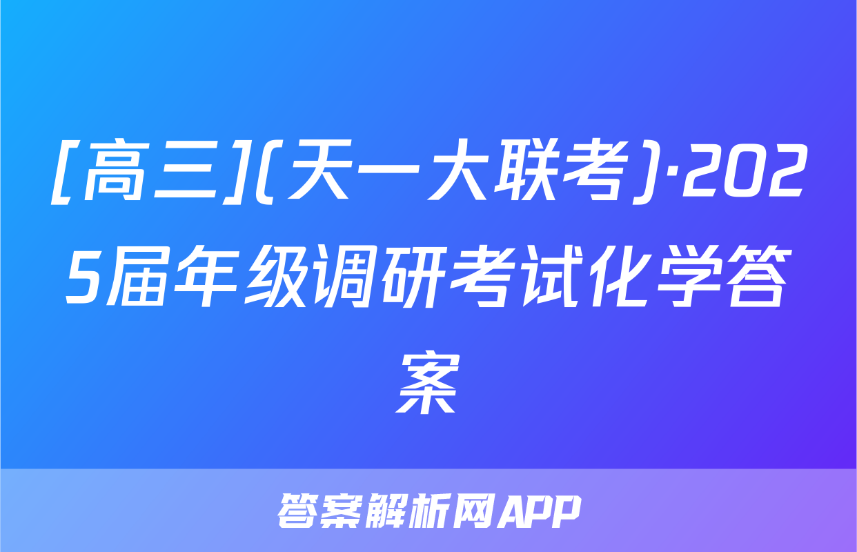 [高三](天一大联考)·2025届年级调研考试化学答案