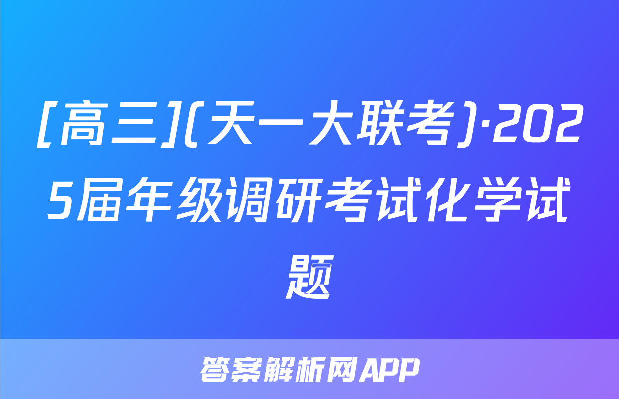 [高三](天一大联考)·2025届年级调研考试化学试题