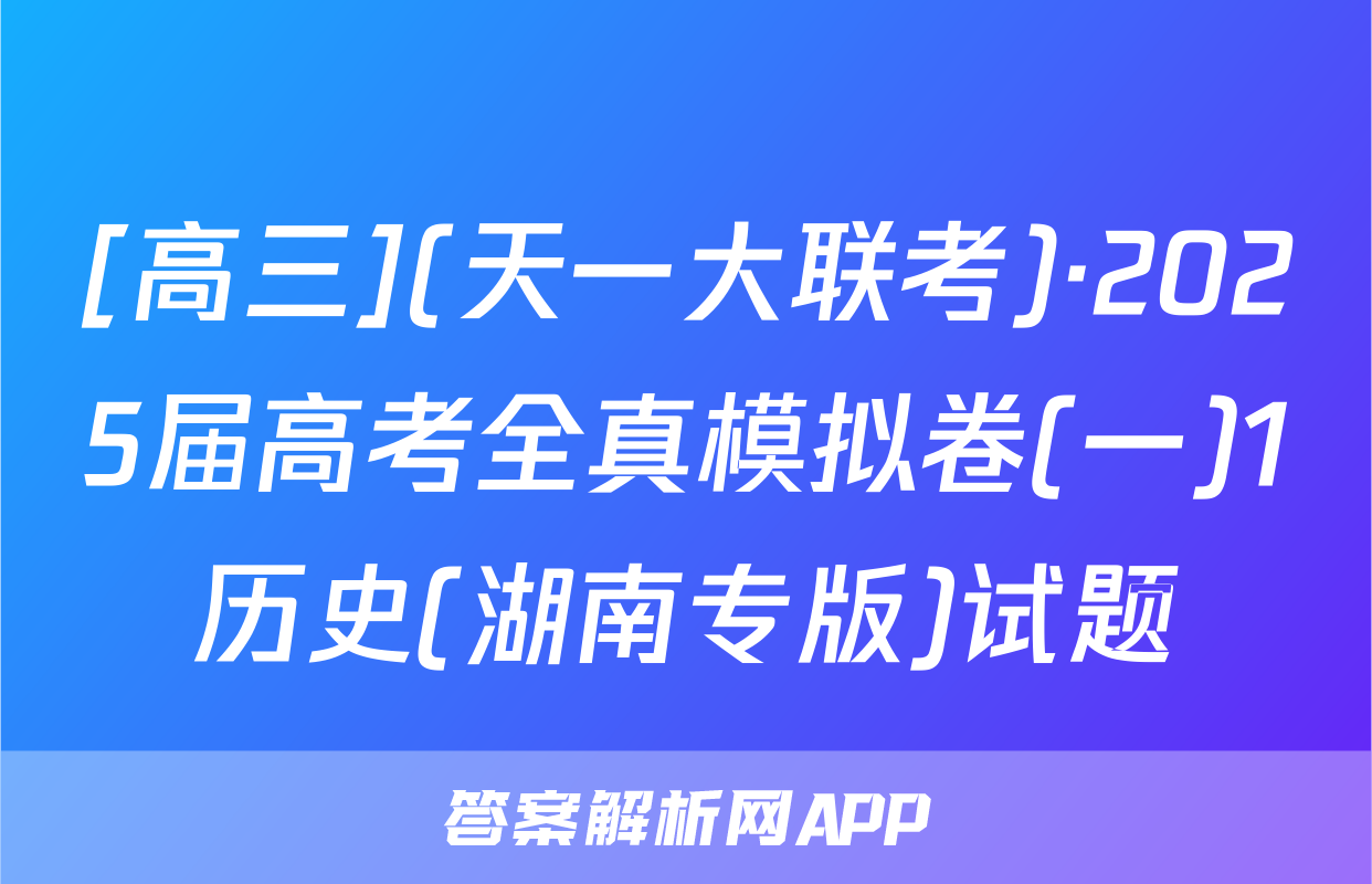 [高三](天一大联考)·2025届高考全真模拟卷(一)1历史(湖南专版)试题