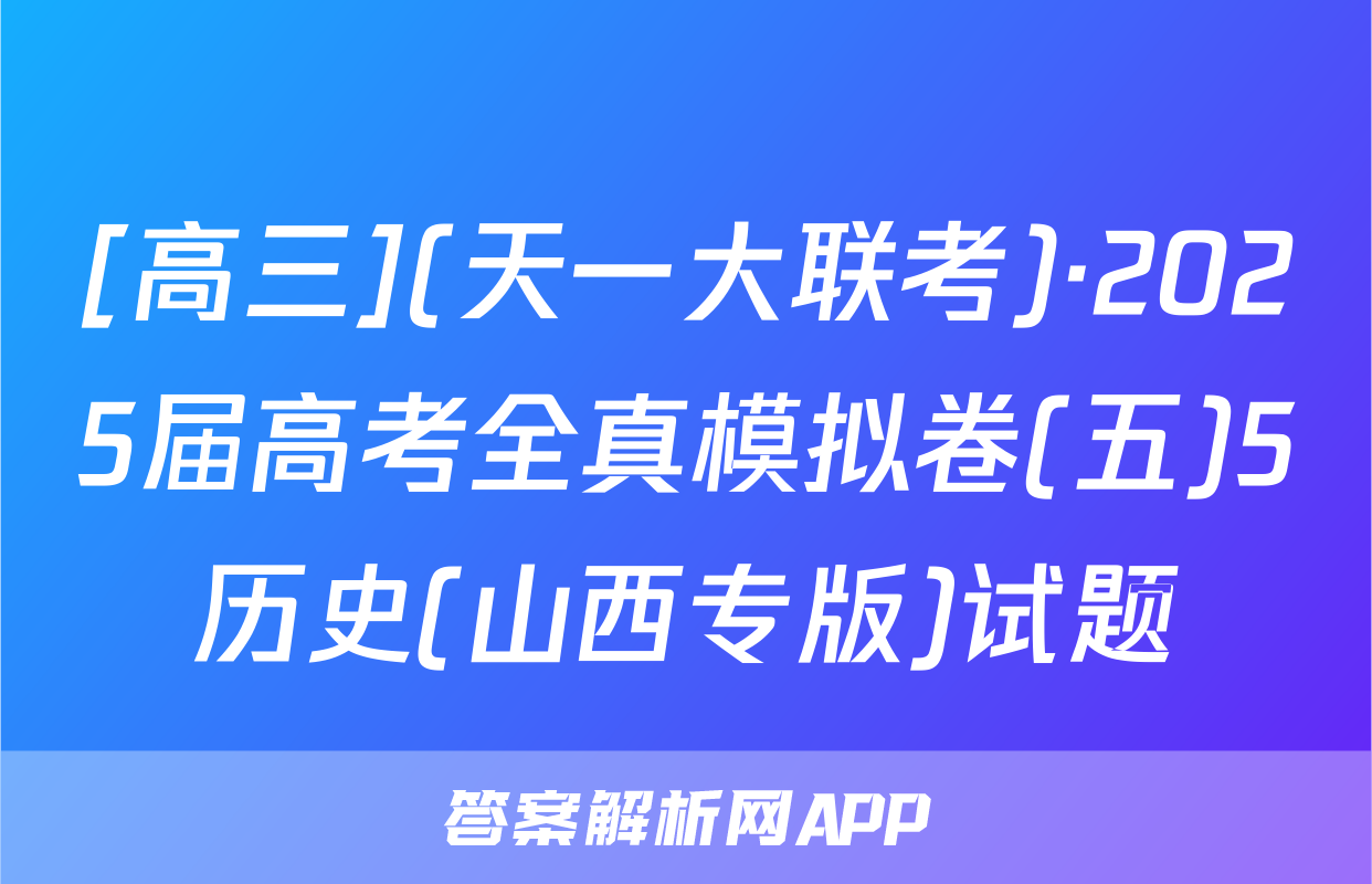 [高三](天一大联考)·2025届高考全真模拟卷(五)5历史(山西专版)试题