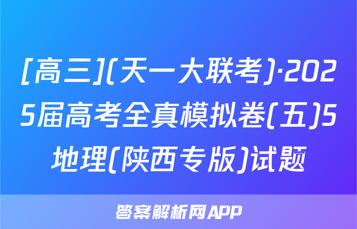 [高三](天一大联考)·2025届高考全真模拟卷(五)5地理(陕西专版)试题