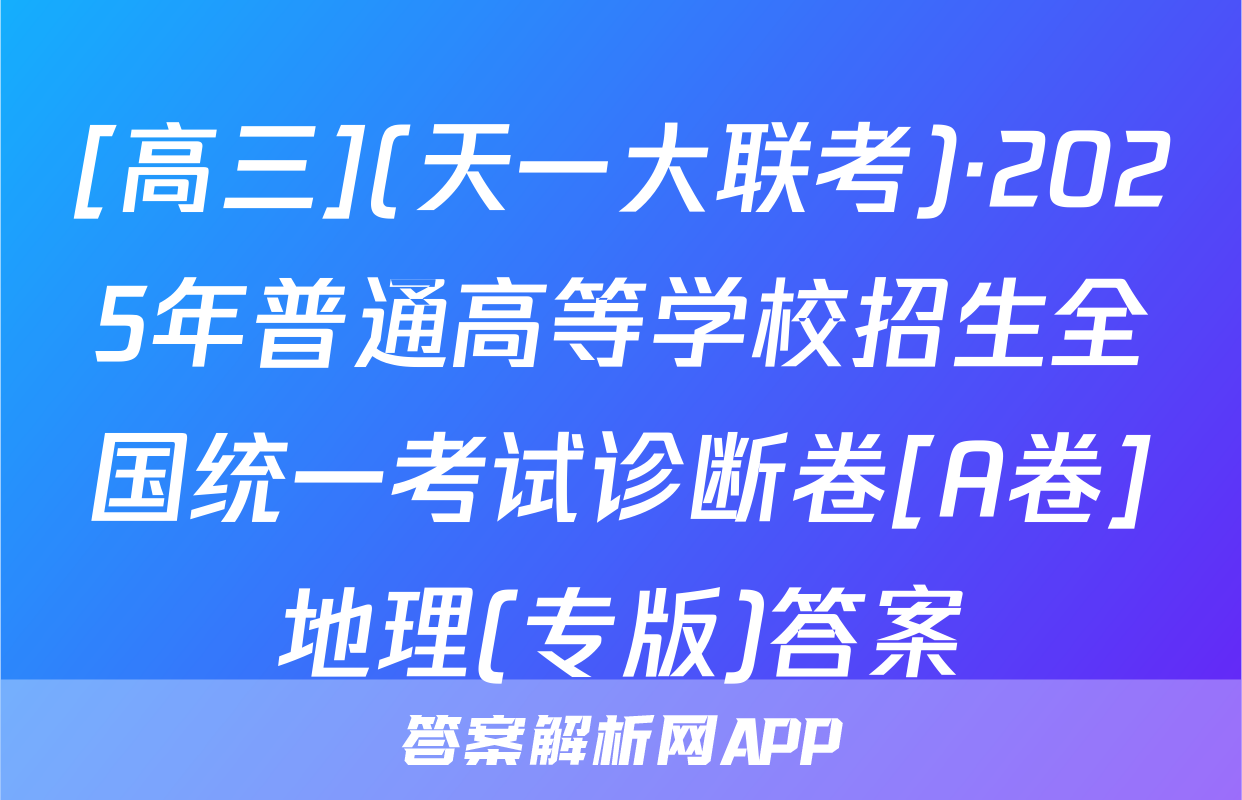 [高三](天一大联考)·2025年普通高等学校招生全国统一考试诊断卷[A卷]地理(专版)答案