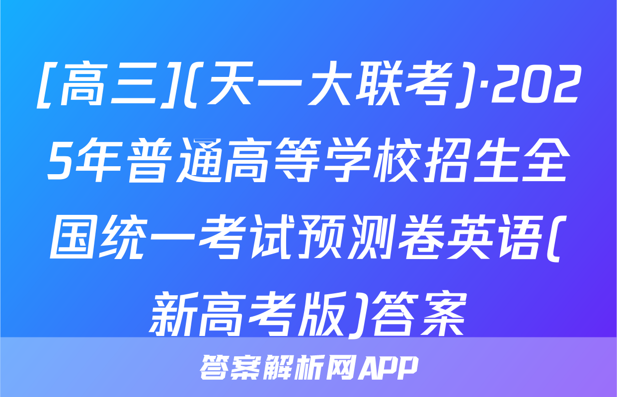 [高三](天一大联考)·2025年普通高等学校招生全国统一考试预测卷英语(新高考版)答案