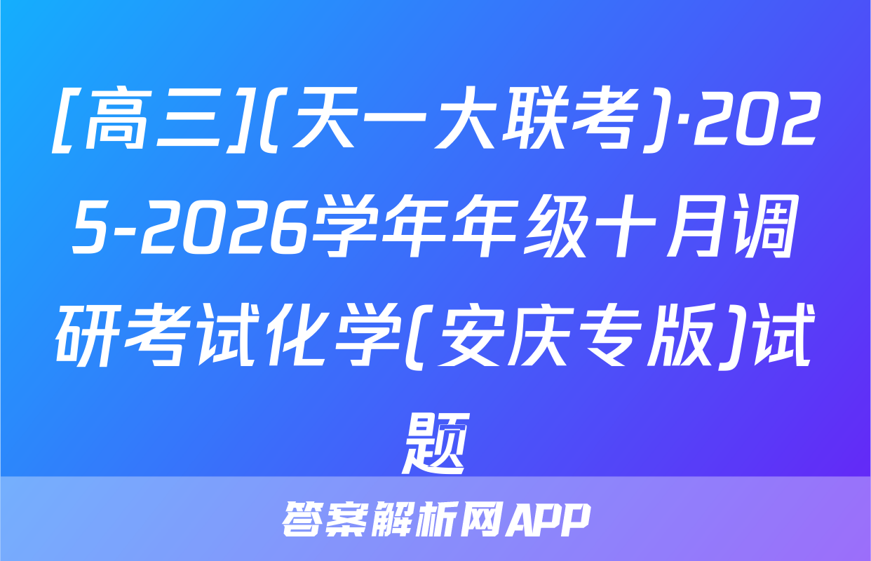 [高三](天一大联考)·2025-2026学年年级十月调研考试化学(安庆专版)试题