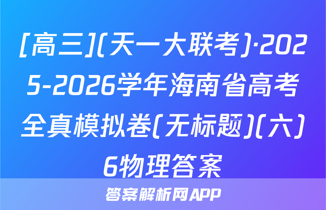 [高三](天一大联考)·2025-2026学年海南省高考全真模拟卷(无标题)(六)6物理答案