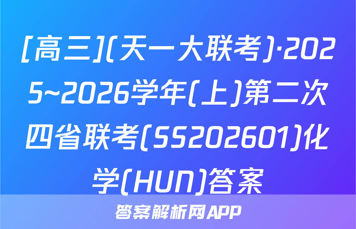 [高三](天一大联考)·2025~2026学年(上)第二次四省联考(SS202601)化学(HUN)答案
