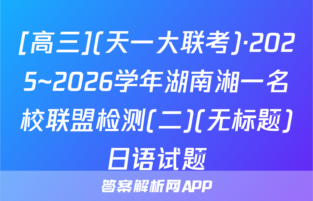[高三](天一大联考)·2025~2026学年湖南湘一名校联盟检测(二)(无标题)日语试题