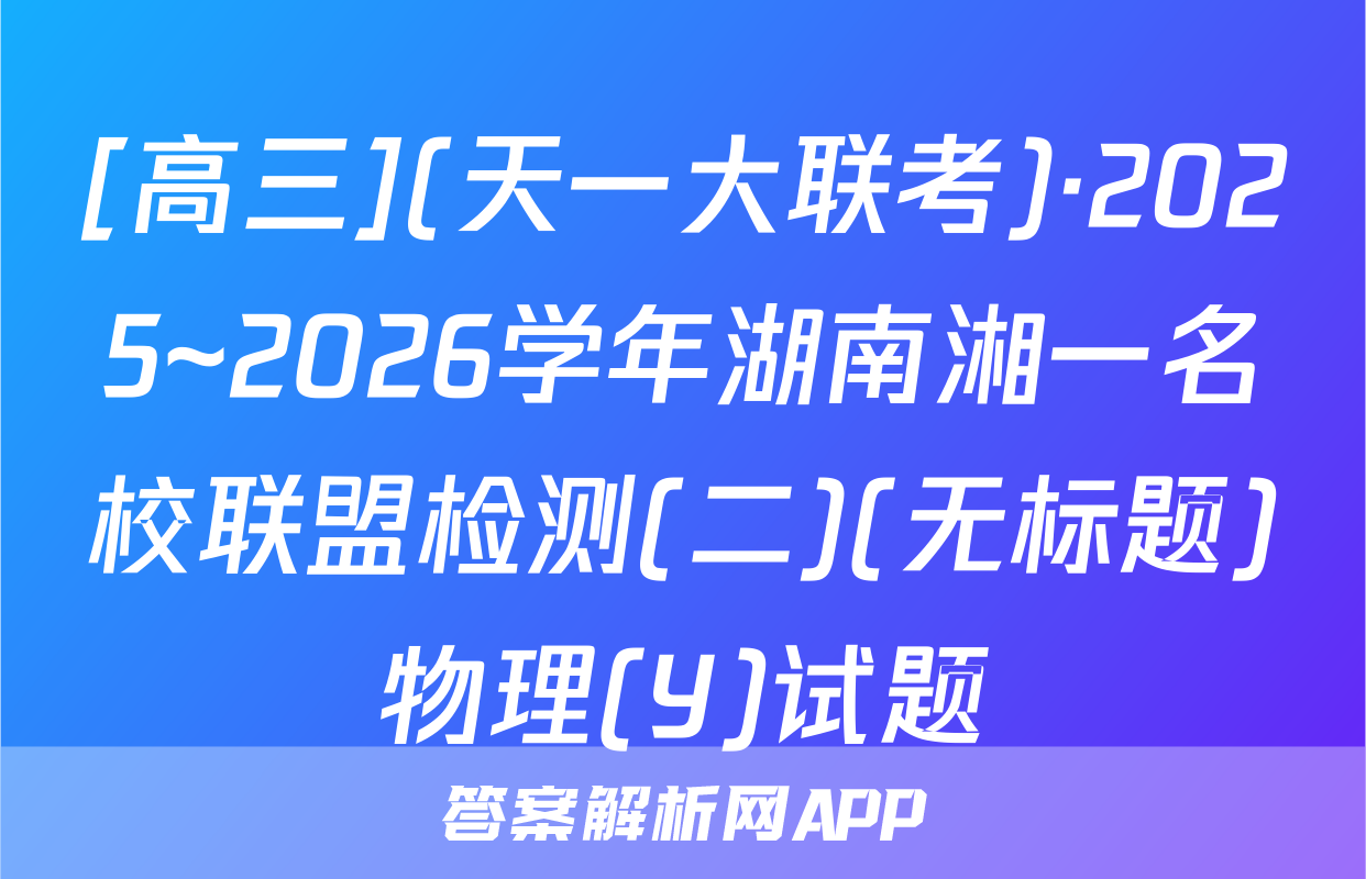 [高三](天一大联考)·2025~2026学年湖南湘一名校联盟检测(二)(无标题)物理(Y)试题