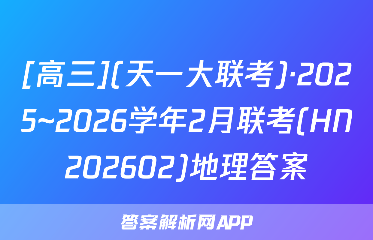 [高三](天一大联考)·2025~2026学年2月联考(HN202602)地理答案