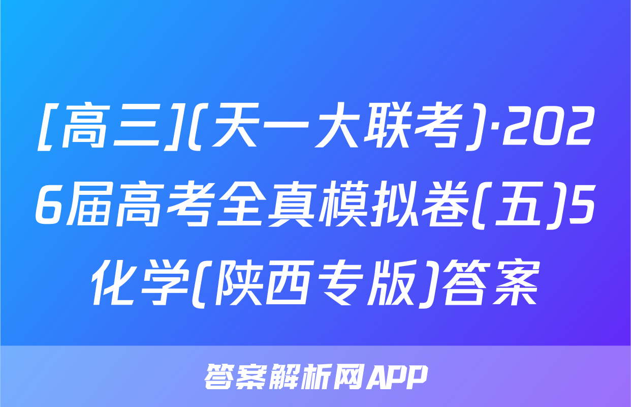 [高三](天一大联考)·2026届高考全真模拟卷(五)5化学(陕西专版)答案