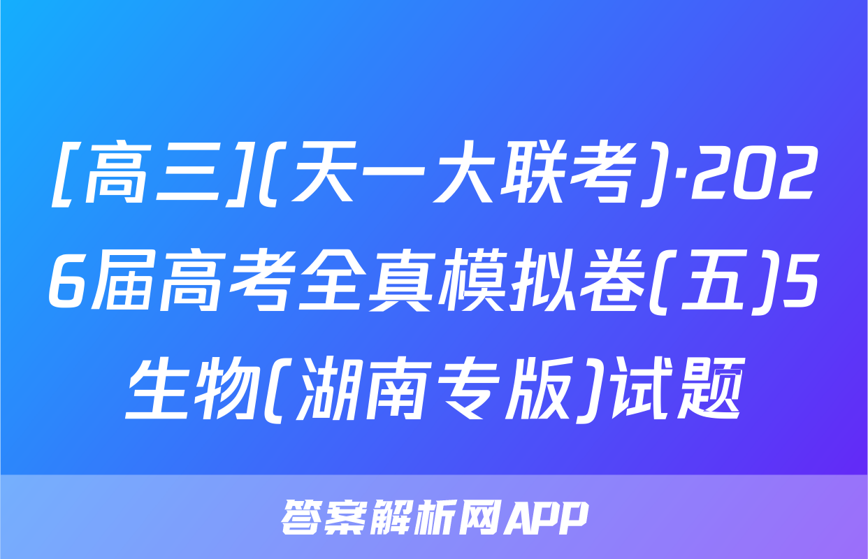 [高三](天一大联考)·2026届高考全真模拟卷(五)5生物(湖南专版)试题
