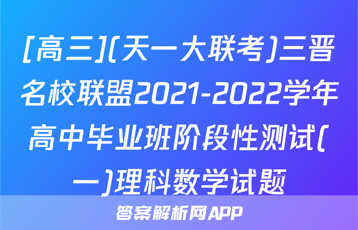 [高三](天一大联考)三晋名校联盟2021-2022学年高中毕业班阶段性测试(一)理科数学试题