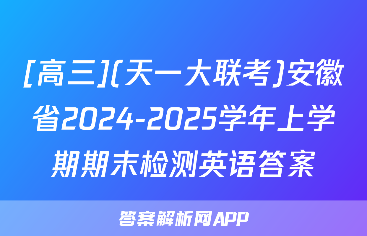 [高三](天一大联考)安徽省2024-2025学年上学期期末检测英语答案