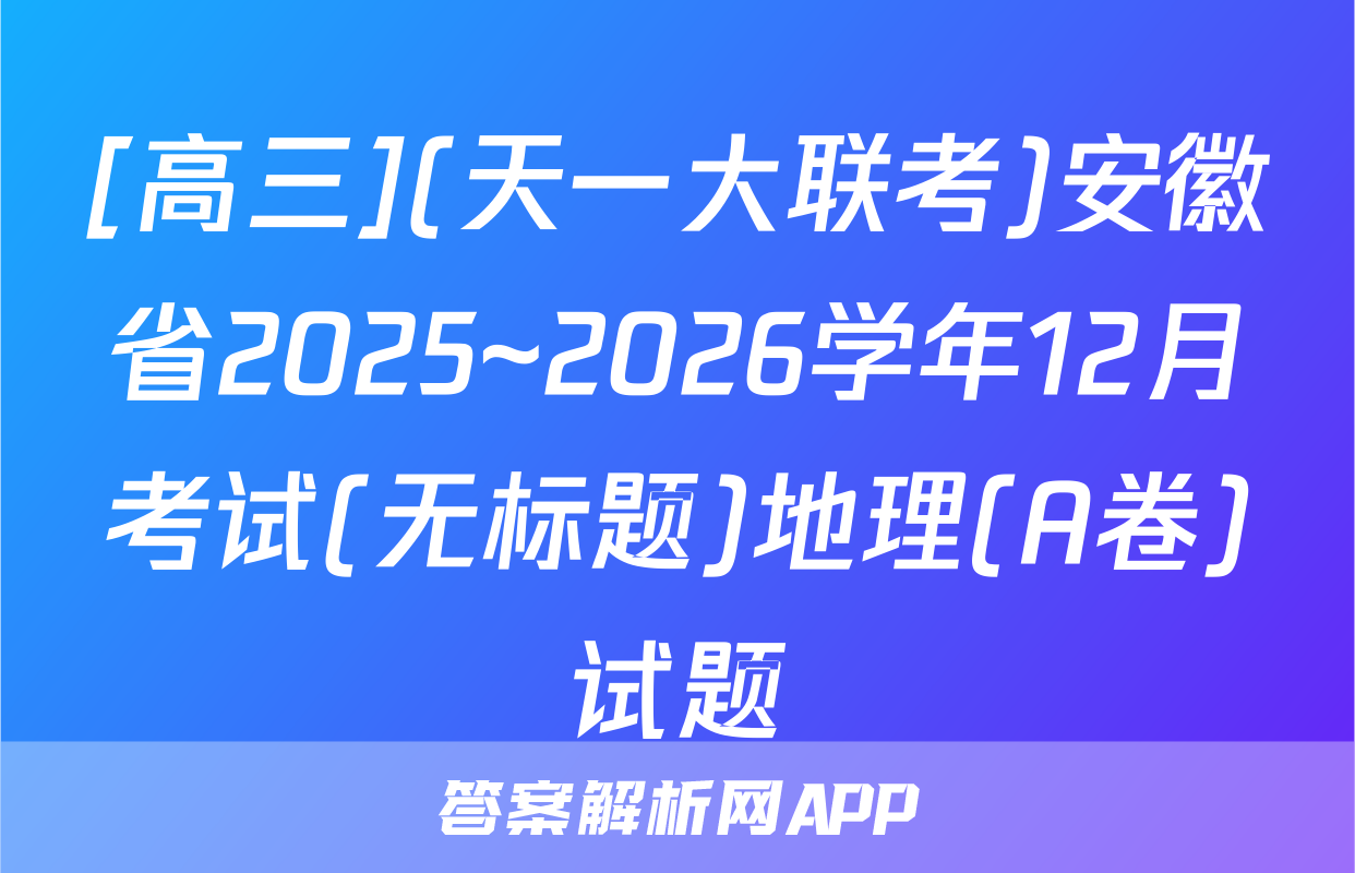 [高三](天一大联考)安徽省2025~2026学年12月考试(无标题)地理(A卷)试题