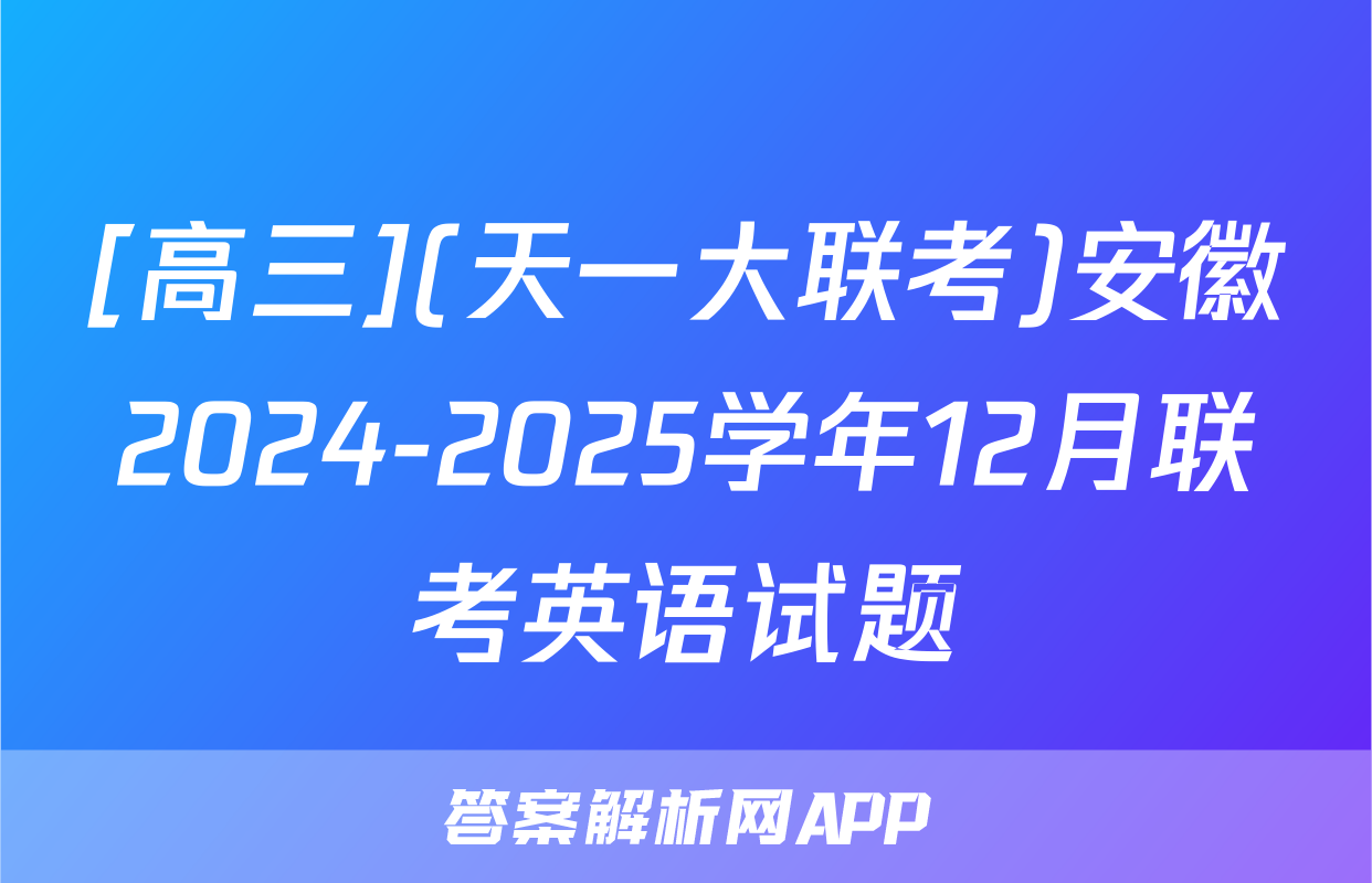 [高三](天一大联考)安徽2024-2025学年12月联考英语试题