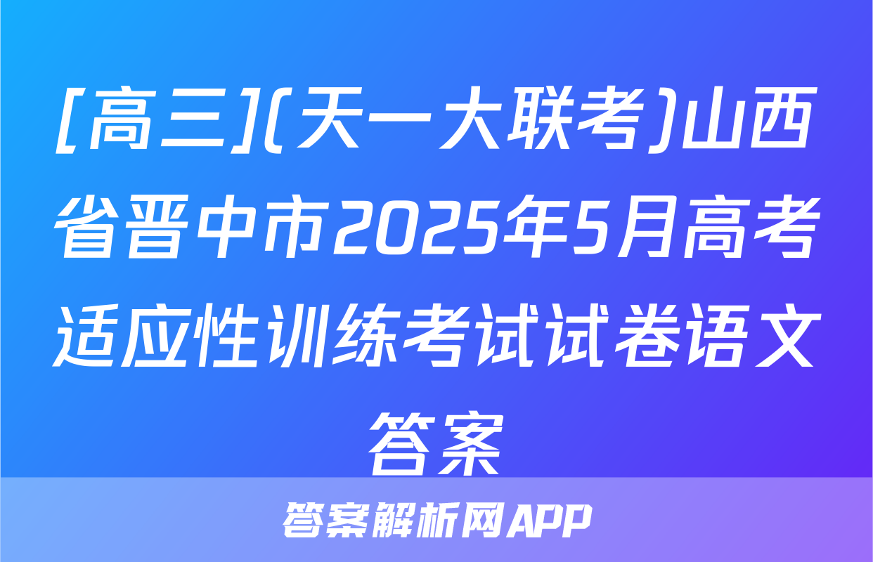 [高三](天一大联考)山西省晋中市2025年5月高考适应性训练考试试卷语文答案